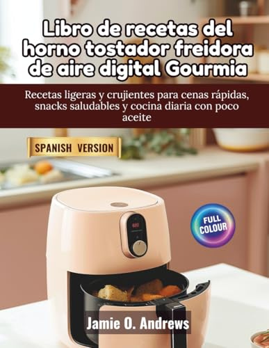 Libro de recetas del horno tostador freidora de aire digital Gourmia: Recetas ligeras y crujientes para cenas rápidas, snacks saludables y cocina diaria con poco aceite