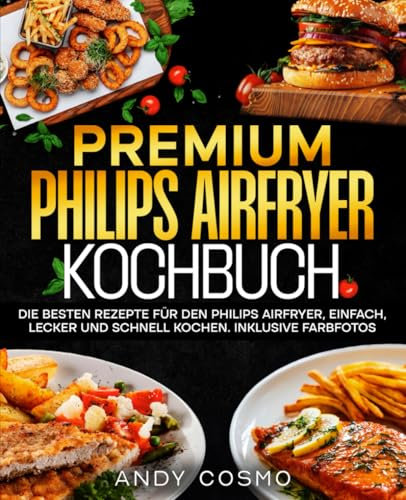 Premium Philips Airfryer Kochbuch: Die besten Rezepte für den Philips Airfryer, einfach, lecker und schnell kochen. Inklusive Farbfotos.