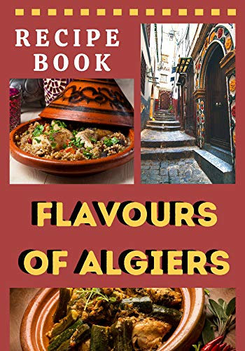 Recipe Book, Flavours of Algiers: Algiers traditional recipe book, the 15 main dishes of the Algerian cuisine with 2 BONUS, illustrated manual, format 7x10 in (English Edition)