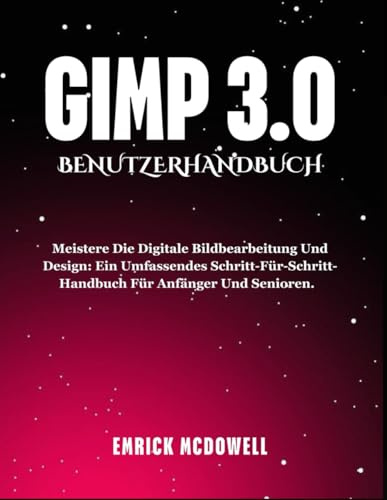 GIMP 3.0 BENUTZERHANDBUCH: Meistere die digitale Bildbearbeitung und Design: Ein umfassendes Schritt-für-Schritt-Handbuch für Anfänger und Senioren.