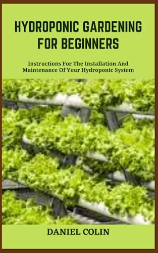 HYDROPONIC GARDENING FOR BEGINNERS: Instructions For The Installation And Maintenance Of Your Hydroponic System