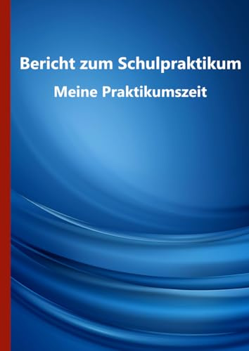 Bericht zum Schulpraktikum - Meine Praktikumszeit: A4 Notizbuch mit 46 Seiten - Schulpraktikum - Berichtsheft - Schüler - Erfahrungen sammeln und ... und praktisch - Vorlagen zum Ausfüllen