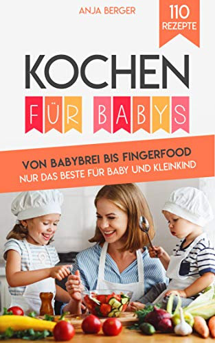 Kochen für Babys: Von Babybrei bis Fingerfood. Nur das Beste für Baby und Kleinkind