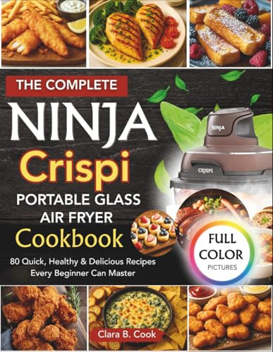 THE COMPLETE NINJA CRISPI PORTABLE GLASS AIR FRYER COOKBOOK (COLORED): 80 Quick, Healthy & Delicious Recipes Every Beginner Can Master (Ninja Kitchen Mastery Series)