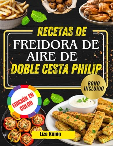 RECETAS DE FREIDORA DE AIRE DE DOBLE CESTA PHILIP: Más de 100 recetas rápidas, fáciles y saludables para ahorrar tiempo y disfrutar de comidas sabrosas todos los días