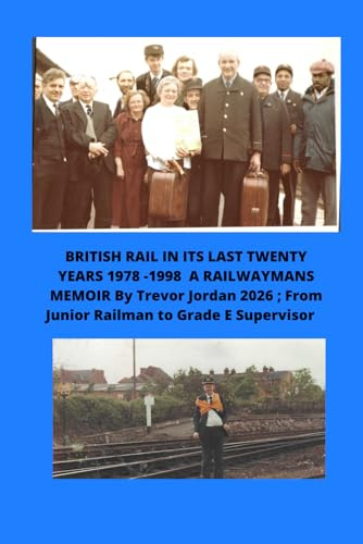 BRITISH RAIL IN ITS LAST TWENTY YEARS 1978 -1998 A RAILWAYMANS MEMOIR BY TREVOR JORDAN 2026 ;: From Junior railman to Grade E Supervisor