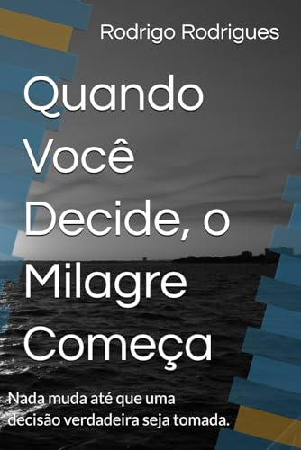 Quando Você Decide, o Milagre Começa: Nada muda até que uma decisão verdadeira seja tomada.