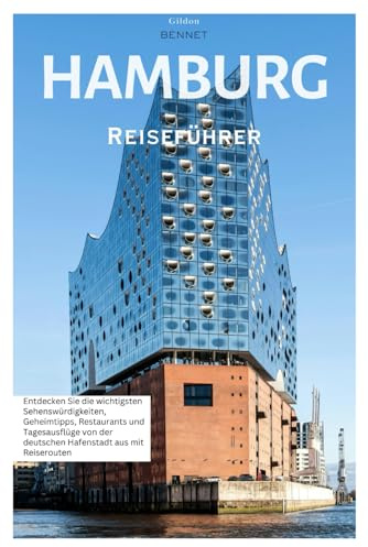 Hamburg Reiseführer: Entdecken Sie die wichtigsten Sehenswürdigkeiten, Geheimtipps, Restaurants und Tagesausflüge von der deutschen Hafenstadt aus mit Reiserouten