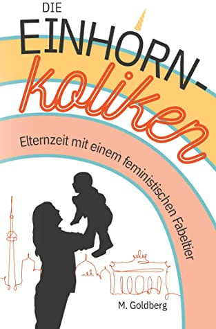 Die Einhorn-Koliken: Elternzeit mit einem feministischen Fabeltier