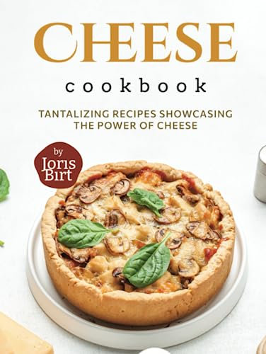 Cheese Cookbook: Tantalizing Recipes Showcasing the Power of Cheese