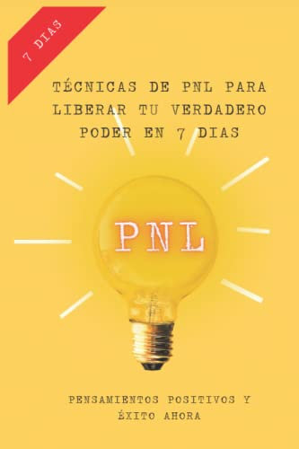 TÉCNICAS DE PNL PARA LIBERAR TU VERDADERO PODER EN 7 DIAS: Pensamientos positivos y éxito ahora