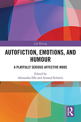 Autofiction, Emotions, and Humour: A Playfully Serious Affective Mode (Life Writing) (English Edition)