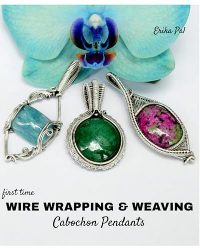 First Time Wire Wrapping & Weaving Cabochon Pendants: 12 Complete Tutorials, Intensive Course for Beginners to Become Advanced