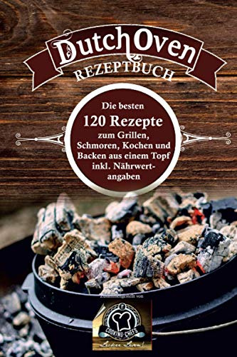 Dutch Oven Rezeptbuch: die besten 120 Rezepte zum Grillen, Schmoren, Kochen und Backen aus einem Topf inkl. Nährwertangaben