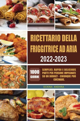 Ricettario della friggitrice ad aria 2022-2023: 1000-Giorni Semplici, Rapidi e Delicious Piatti per persone impegnate su un budget - Chiunque può cucinare.