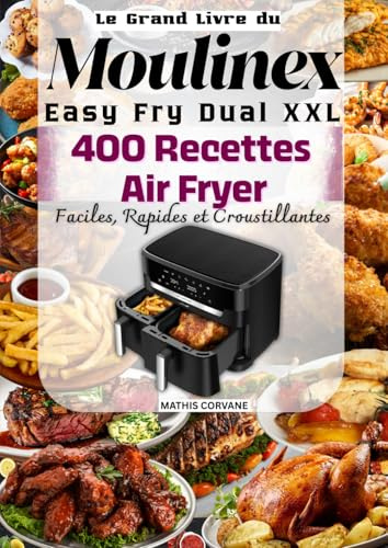 Le Grand Livre du Moulinex Easy Fry Dual XXL 400 Recettes Air Fryer Faciles, Rapides et Croustillantes