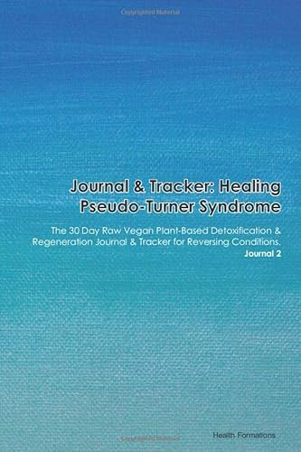 Journal & Tracker: Healing Pseudo-Turner Syndrome: The 30 Day Raw Vegan Plant-Based Detoxification & Regeneration Journal & Tracker for Reversing Conditions. Journal 2