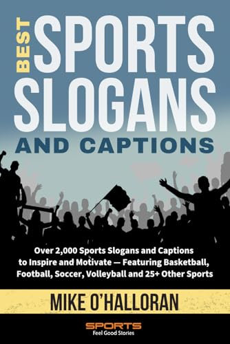 Best Sports Slogans and Captions: Over 2,000 Sports Slogans and Captions to Inspire and Motivate — Featuring Basketball, Football, Soccer, Volleyball and 25+ Other Sports