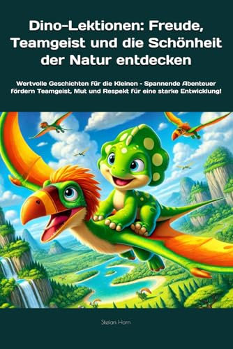 Dino-Lektionen: Freude, Teamgeist und die Schönheit der Natur entdecken: Wertvolle Geschichten für die Kleinen – Spannende Abenteuer fördern ... (Dino-Geschichten für kleine Helden)