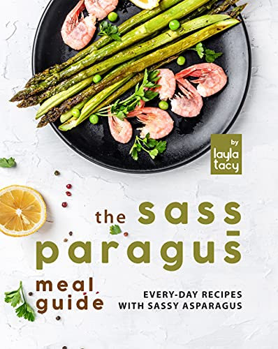 The Sass-paragus Meal Guide: Every-Day Recipes with Sassy Asparagus