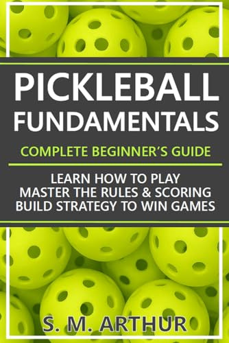 Pickleball Fundamentals - Complete Beginner's Guide: Learn How to Play, Master the Rules & Scoring, and Build Strategy to Win Games