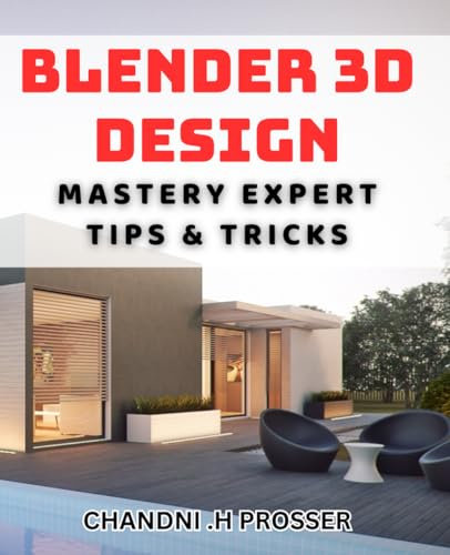 Blender 3D Design Mastery: Expert Tips & Tricks: Unlock the Full Potential of Blender 3D with Advanced Techniques
