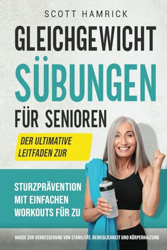 Gleichgewichtsübungen für Senioren: Der ultimative Leitfaden zur Sturzprävention mit einfachen Workouts für zu Hause zur Verbesserung von Stabilität, ... für Männer und Frauen über 60)