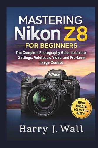 Mastering Nikon Z8 for Beginners: The Complete Photography Guide to Unlock Settings, Autofocus, Video, and Pro-Level Image Control