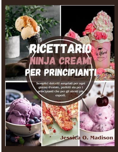 Ricettario Ninja CREAMi per Principianti: Semplici dolcetti surgelati per ogni giorno d'estate, perfetti sia per i principianti che per gli utenti più esperti.