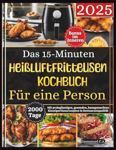 Das 15-Minuten-Heißluftfritteusen-Kochbuch für eine Person: 2000 Tage mit preisgünstigen, gesunden, hausgemachten Einzelportionsrezepten in Restaurantqualität. Bonus im Inneren