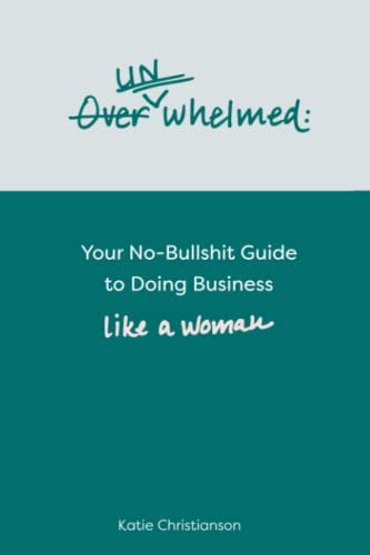Unwhelmed: Your No-Bullshit Guide to Doing Business Like a Woman