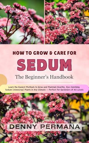 How to Grow Sedum Like a Pro: Your Complete Guide to Planting, Watering, Propagating, Pruning, and Harvesting Sedum (Stonecrop) for a Thriving Garden