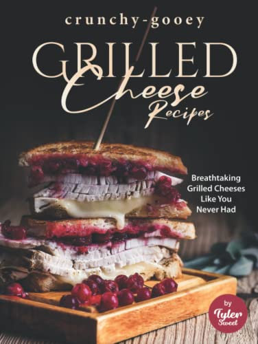 Crunchy-Gooey Grilled Cheese Recipes: Breathtaking Grilled Cheeses Like You Never Had