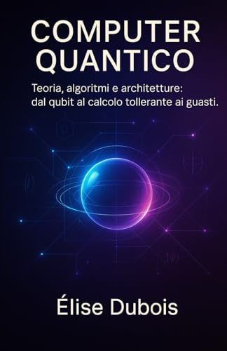 Computer Quantico: Teoria, algoritmi e architetture: dal qubit al calcolo tollerante ai guasti.