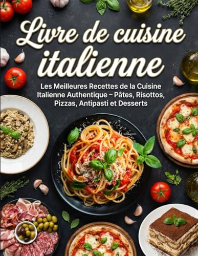 Livre de cuisine italienne: Les meilleures recettes de la cuisine italienne authentique – Pâtes, risottos, pizzas, antipasti et desserts