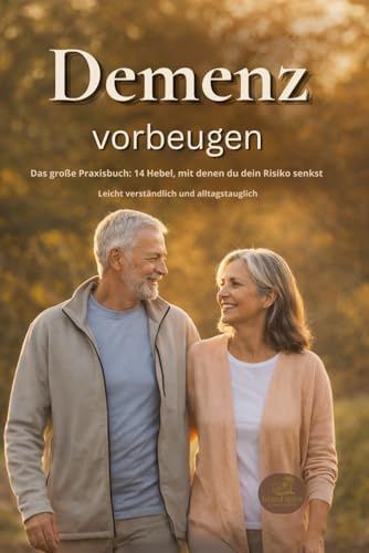 Demenz vorbeugen: Das große Praxisbuch: 14 Hebel, mit denen du dein Risiko senkst - Leicht verständlich und alltagstauglich