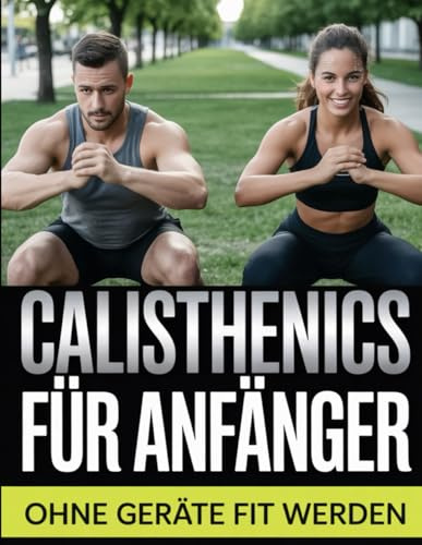 Calisthenics für Anfänger – Ohne Geräte fit werden: Das Trainingsprogramm für Zuhause – Muskelaufbau mit dem eigenen Körpergewicht