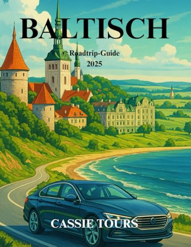 BALTISCH Roadtrip-Guide 2025: Entdecken Sie verborgene Schätze, atemberaubende Landschaften und eine reiche Geschichte in drei faszinierenden Ländern Nordeuropas