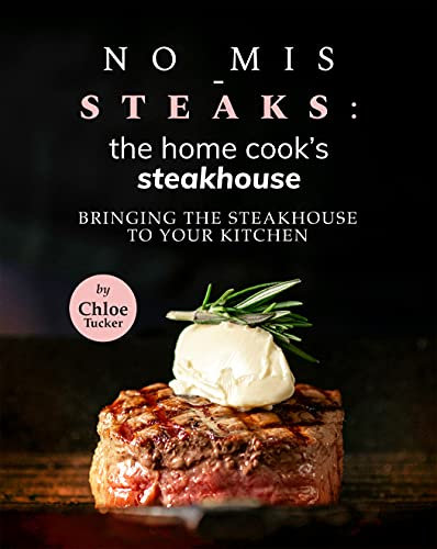 No Mis-Steaks: The Home Cook's Steakhouse : Bringing the Steakhouse to Your Kitchen