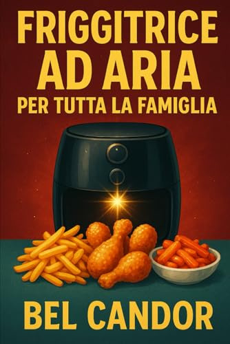 FRIGGITRICE AD ARIA PER TUTTA LA FAMIGLIA: Come preparare piatti veloci e deliziosi anche se i bambini sono schizzinosi!