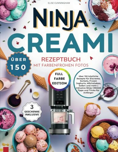 Ninja CREAMi Rezeptbuch mit farbenfrohen Fotos: über 150 köstliche Rezepte für Eiscreme, Sorbets, Frozen Joghurts, Milchshakes, Soßen und mehr | Inklusive Ninja CREAMi Tipps und Tricks für Anfänger