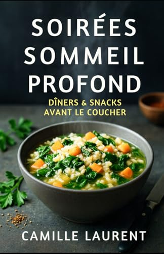 Soirées Sommeil Profond — Dîners & Snacks Avant le Coucher | 60 recettes du soir légères pour mieux dormir: Bols, soupes, one-pan faciles, snacks qui ... soirées apaisées et des nuits plus sereines