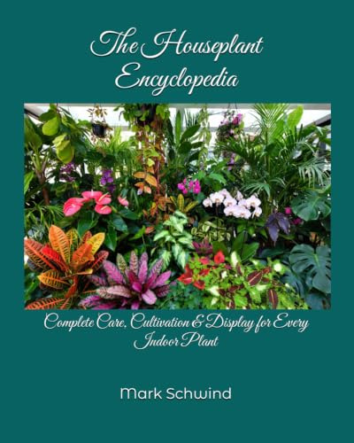 The Houseplant Encyclopedia: Complete Care, Cultivation & Display for Every Indoor Plant
