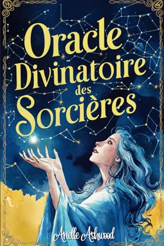 Oracle Divinatoire des Sorcières: Un livre Oracle pour trouver les réponses à Vos Questions les Plus Profondes, Accéder aux Connaissances Sacrées des Sorcières, Eveiller Votre Magie Intérieure