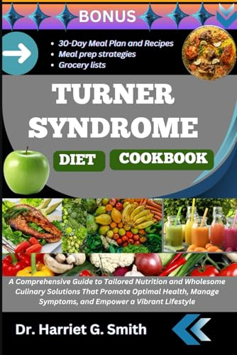 TURNER SYNDROME DIET COOKBOOK: A Comprehensive Guide to Tailored Nutrition and Wholesome Culinary Solutions That Promote Optimal Health, Manage Symptoms, and Empower a Vibrant Lifestyle