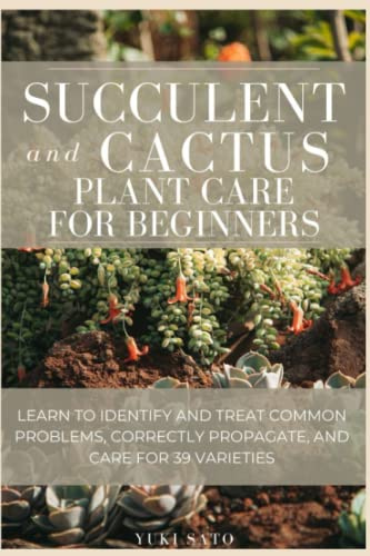Succulent and Cactus Plant Care for Beginners: Learn to identify and treat common problems, correctly propagate, and care for 39 varieties