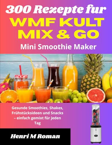 300 Rezepte fur WMF Kult Mix & Go Mini Smoothie Maker: Gesunde Smoothies, Shakes, Frühstücksideen und Snacks – einfach gemixt für jeden Tag