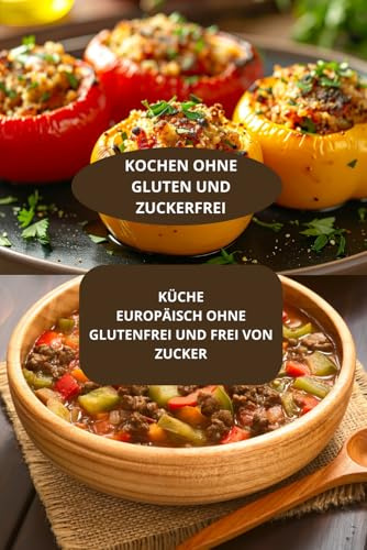 KÜCHE EUROPÄISCH OHNE GLUTENFREI UND FREI VON ZUCKER: KOCHEN OHNE GLUTEN UND ZUCKERFREI - Europäische glutenfreie Diät - Authentische glutenfreie Rezepte