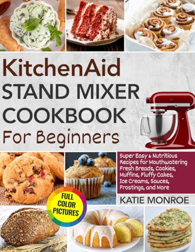 KitchenAid Stand Mixer Cookbook For Beginners 2025: Super Easy and Nutritious Recipes for Mouthwatering Fresh Breads, Cookies, Muffins, Fluffy Cakes, Ice Creams, Sauces, Frostings, and More