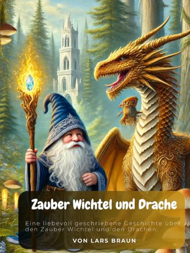 Zauber Wichtel und Drache: Eine liebevoll geschriebene Geschichte über den Zauber Wichtel und den Drachen.